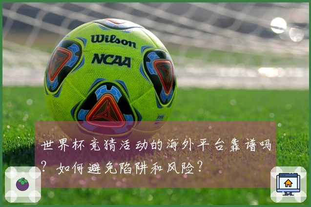 世界杯竞猜活动的海外平台靠谱吗？如何避免陷阱和风险？