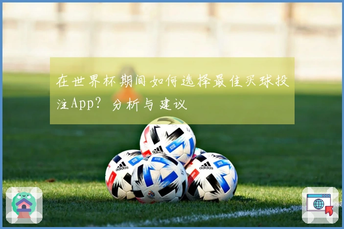 在世界杯期间如何选择最佳买球投注App？分析与建议