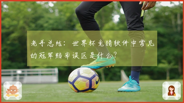 老手总结：世界杯竞猜软件中常见的冠军赔率误区是什么？