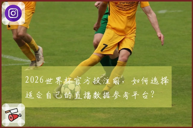 2026世界杯官方投注前，如何选择适合自己的直播数据参考平台？