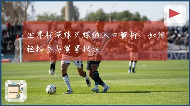 世界杯滚球买球的入口解析，如何轻松参与赛事投注