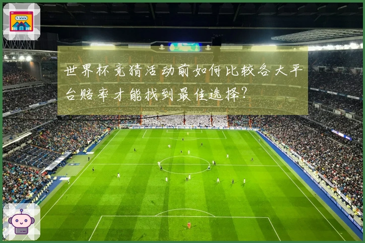 世界杯竞猜活动前如何比较各大平台赔率才能找到最佳选择？