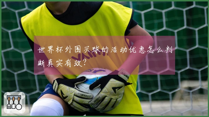 世界杯外围买球的活动优惠怎么判断真实有效？