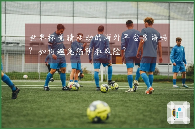 世界杯竞猜活动的海外平台靠谱吗？如何避免陷阱和风险？